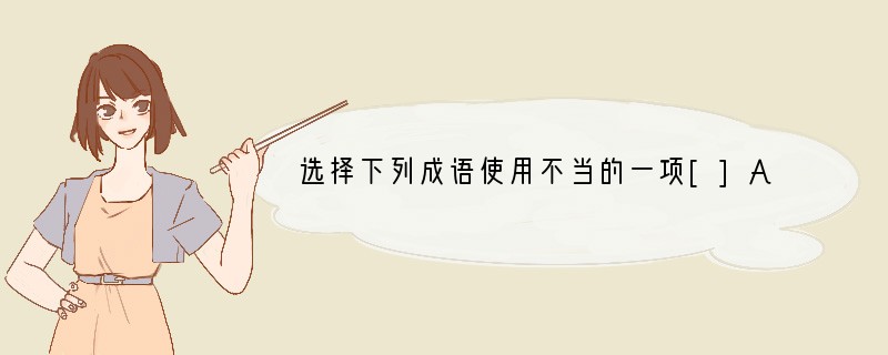 选择下列成语使用不当的一项[]A．赵翼在《论诗》中谈起诗歌的创作、鉴赏的时候提